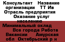 Консультант › Название организации ­ ТТ-Ив › Отрасль предприятия ­ Оказание услуг населению › Минимальный оклад ­ 20 000 - Все города Работа » Вакансии   . Амурская обл.,Октябрьский р-н